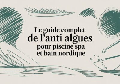 Le guide complet de l&rsquo;anti algues pour piscine, spa et bain nordique