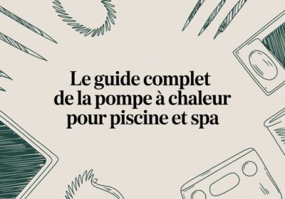 Le guide complet de la pompe à chaleur pour piscine, spa et bain nordique