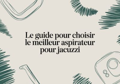 Le guide pour choisir le meilleur aspirateur pour votre espace bien-être