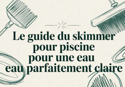 Le guide du skimmer pour piscine pour une eau parfaitement claire