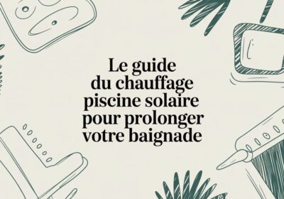 Le guide du chauffage piscine solaire pour prolonger votre baignade